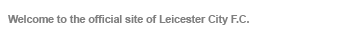 Welcome to the official site of Leicester City F.C.