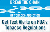 Break the chain of tobacco addiction. Get text alerts on FDA's tobacco regulations.