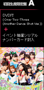 初回生産限定盤A EPCE-5872～3/1,680円(tax in) DVD付(Ｏｎｅ・Ｔｗｏ・Ｔｈｒｅｅ(Another Dance Shot Ver.))+イベント抽選シリアルナンバーカード封入